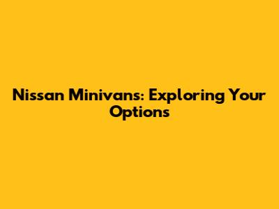Nissan Minivans: Exploring Your Options