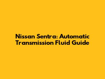 Nissan Sentra: Automatic Transmission Fluid Guide