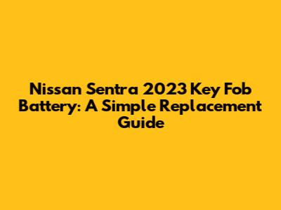 Nissan Sentra 2023 Key Fob Battery: A Simple Replacement Guide