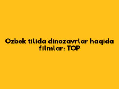 O'zbek tilida dinozavrlar haqida filmlar: TOP