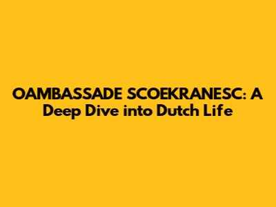 OAMBASSADE SCOEKRANESC: A Deep Dive into Dutch Life