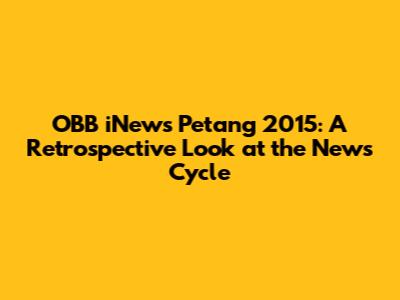 OBB iNews Petang 2015: A Retrospective Look at the News Cycle