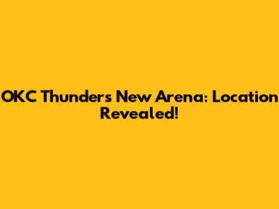 OKC Thunder's New Arena: Location Revealed!