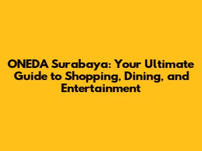 ONEDA Surabaya: Your Ultimate Guide to Shopping, Dining, and Entertainment