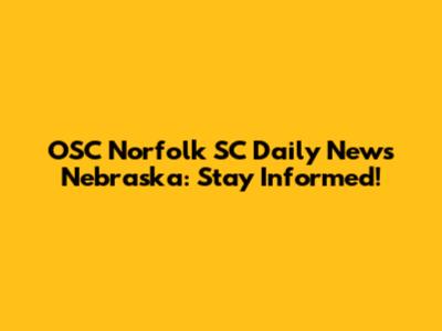 OSC Norfolk SC Daily News Nebraska: Stay Informed!