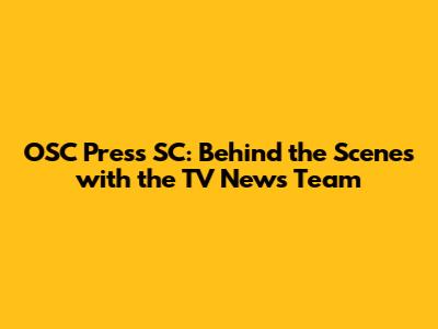 OSC Press SC: Behind the Scenes with the TV News Team