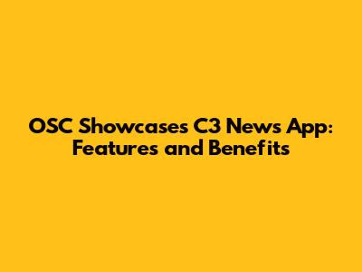 OSC Showcases C3 News App: Features and Benefits