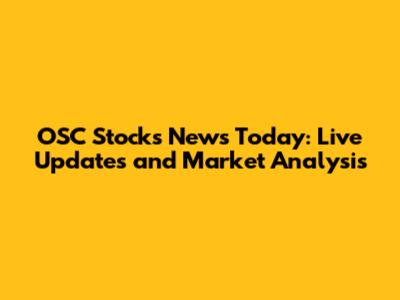 OSC Stocks News Today: Live Updates and Market Analysis