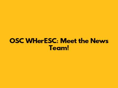 OSC WHerESC: Meet the News Team!