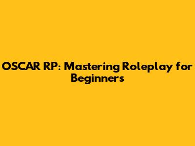 OSCAR RP: Mastering Roleplay for Beginners