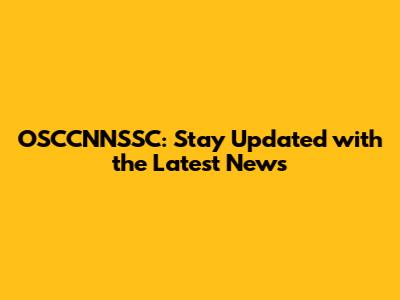 OSCCNNSSC: Stay Updated with the Latest News