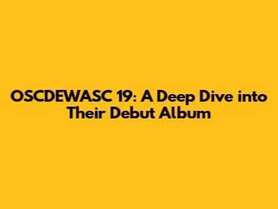 OSCDEWASC 19: A Deep Dive into Their Debut Album