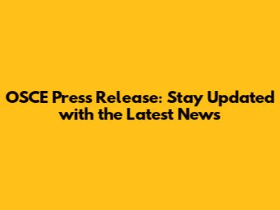 OSCE Press Release: Stay Updated with the Latest News