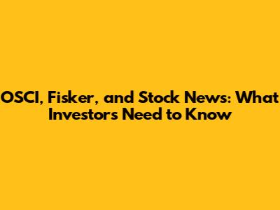 OSCI, Fisker, and Stock News: What Investors Need to Know
