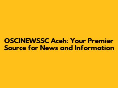 OSCINEWSSC Aceh: Your Premier Source for News and Information