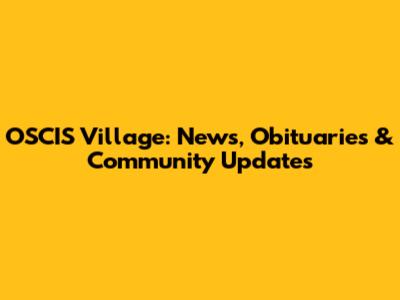 OSCIS Village: News, Obituaries & Community Updates