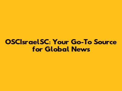 OSCIsraelSC: Your Go-To Source for Global News