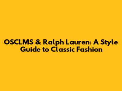 OSCLMS & Ralph Lauren: A Style Guide to Classic Fashion