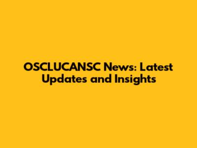 OSCLUCANSC News: Latest Updates and Insights