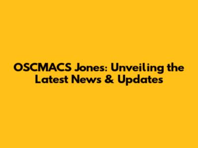 OSCMACS Jones: Unveiling the Latest News & Updates