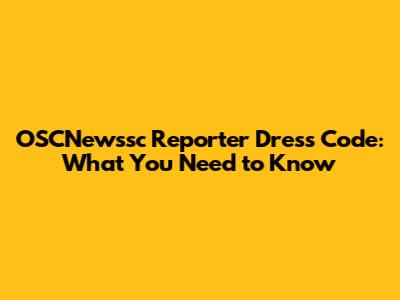 OSCNewssc Reporter Dress Code: What You Need to Know