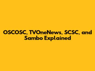OSCOSC, TVOneNews, SCSC, and Sambo Explained