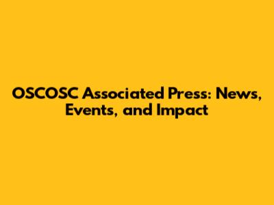 OSCOSC Associated Press: News, Events, and Impact