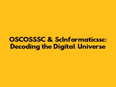 OSCOSSSC & ScInformaticssc: Decoding the Digital Universe