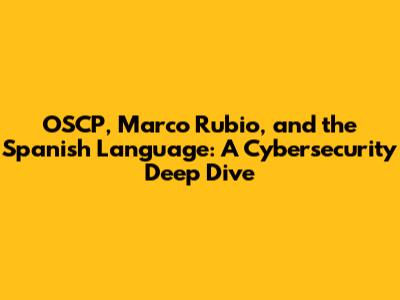 OSCP, Marco Rubio, and the Spanish Language: A Cybersecurity Deep Dive