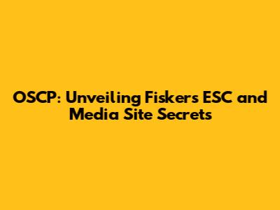 OSCP: Unveiling Fisker's ESC and Media Site Secrets