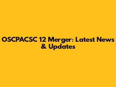 OSCPACSC 12 Merger: Latest News & Updates
