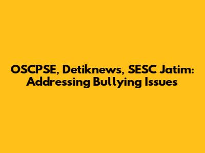 OSCPSE, Detiknews, SESC Jatim: Addressing Bullying Issues