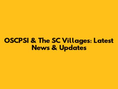 OSCPSI & The SC Villages: Latest News & Updates