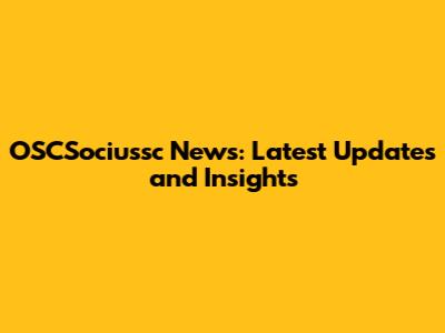 OSCSociussc News: Latest Updates and Insights