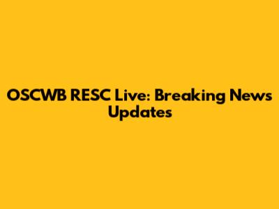 OSCWB RESC Live: Breaking News Updates