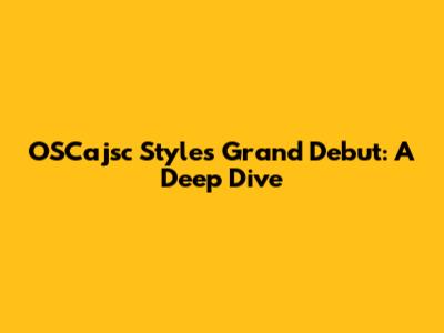 OSCajsc Styles' Grand Debut: A Deep Dive