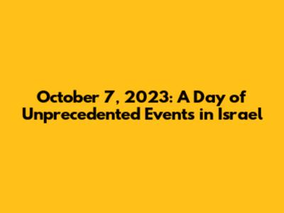 October 7, 2023: A Day of Unprecedented Events in Israel