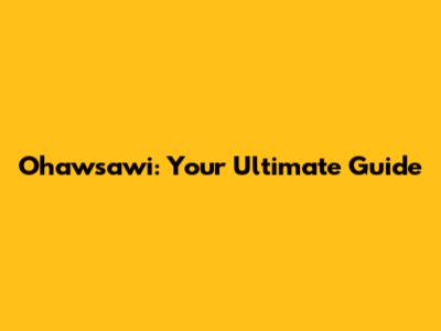 Ohawsawi: Your Ultimate Guide