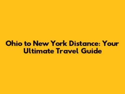 Ohio to New York Distance: Your Ultimate Travel Guide