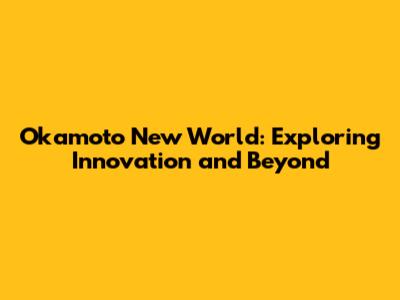Okamoto New World: Exploring Innovation and Beyond