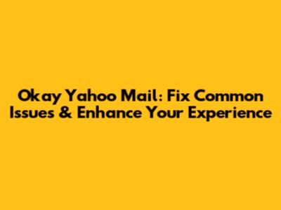 Okay Yahoo Mail: Fix Common Issues & Enhance Your Experience