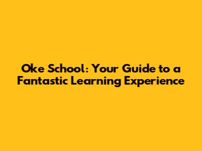Oke School: Your Guide to a Fantastic Learning Experience