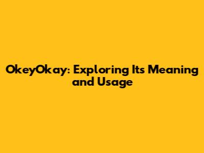 OkeyOkay: Exploring Its Meaning and Usage
