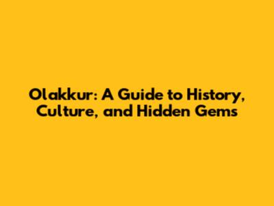 Olakkur: A Guide to History, Culture, and Hidden Gems