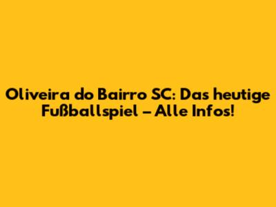 Oliveira do Bairro SC: Das heutige Fußballspiel – Alle Infos!