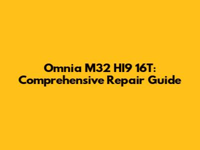 Omnia M32 HI9 16T: Comprehensive Repair Guide