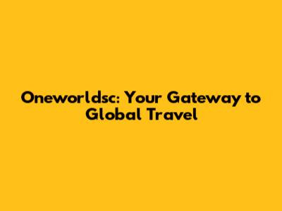 Oneworldsc: Your Gateway to Global Travel