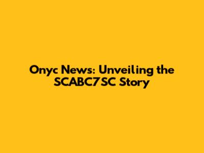 Onyc News: Unveiling the SCABC7SC Story