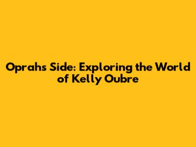 Oprah's Side: Exploring the World of Kelly Oubre