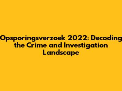 Opsporingsverzoek 2022: Decoding the Crime and Investigation Landscape